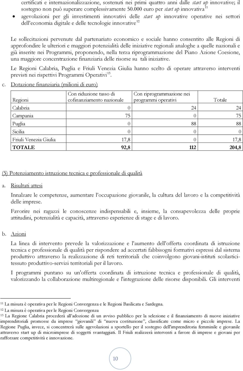 sollecitazioni pervenute dal partenariato economico e sociale hanno consentito alle Regioni di approfondire le ulteriori e maggiori potenzialità delle iniziative regionali analoghe a quelle nazionali