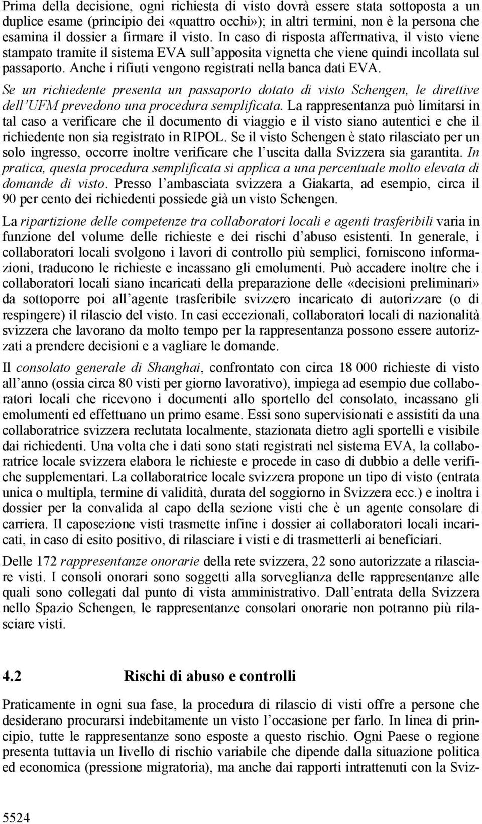 Anche i rifiuti vengono registrati nella banca dati EVA. Se un richiedente presenta un passaporto dotato di visto Schengen, le direttive dell UFM prevedono una procedura semplificata.