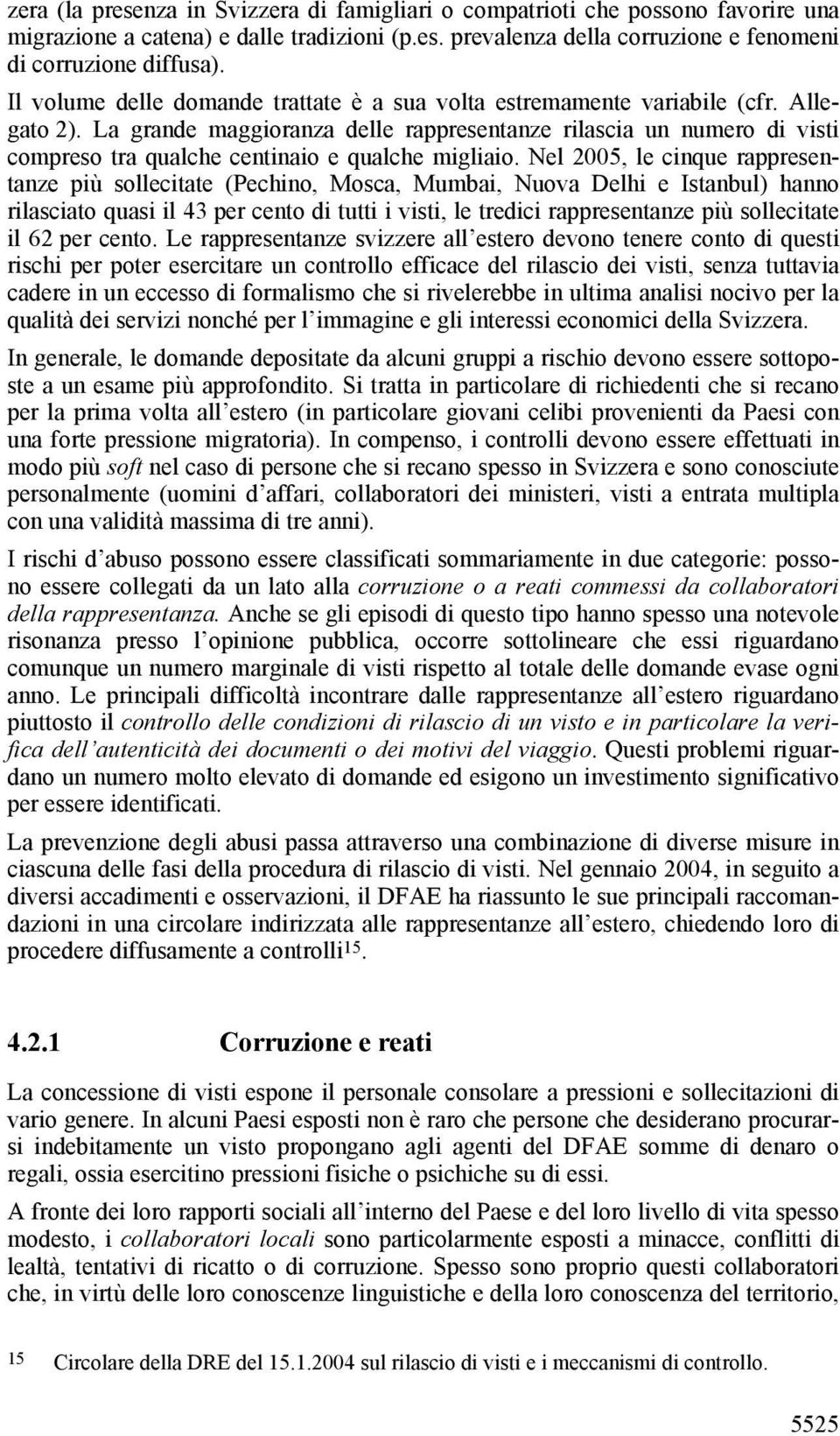 La grande maggioranza delle rappresentanze rilascia un numero di visti compreso tra qualche centinaio e qualche migliaio.