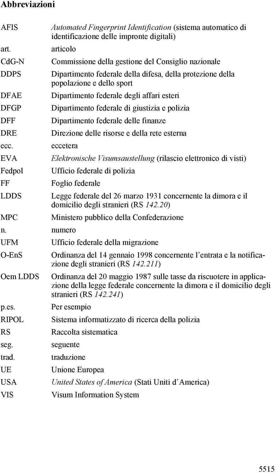 difesa, della protezione della popolazione e dello sport Dipartimento federale degli affari esteri Dipartimento federale di giustizia e polizia Dipartimento federale delle finanze Direzione delle