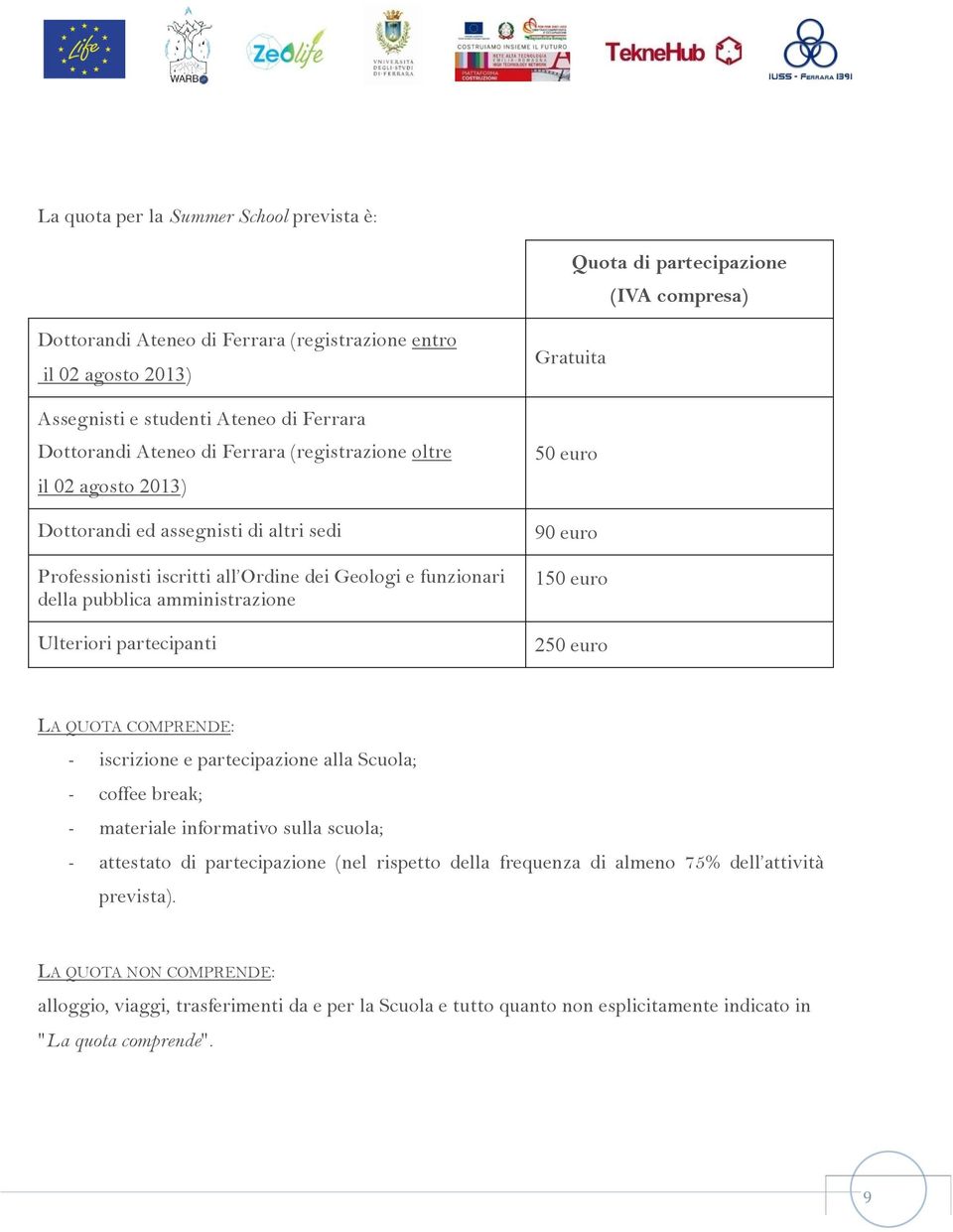 Ulteriori partecipanti Gratuita 50 euro 90 euro 150 euro 250 euro LA QUOTA COMPRENDE: - iscrizione e partecipazione alla Scuola; - coffee break; - materiale informativo sulla scuola; - attestato di