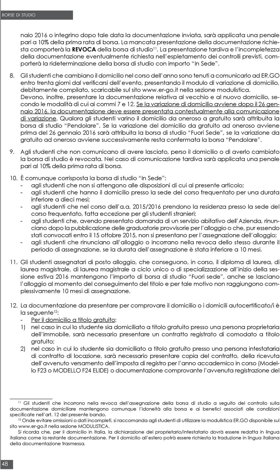 La presentazione tardiva e l incompletezza della documentazione eventualmente richiesta nell espletamento dei controlli previsti, comporterà la rideterminazione della borsa di studio con importo In