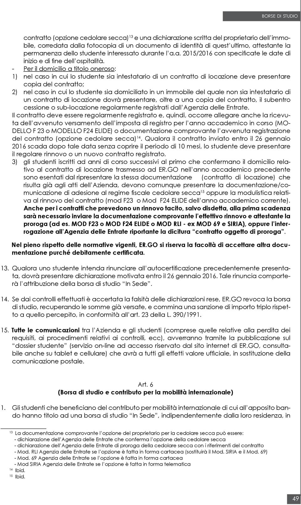 - Per il domicilio a titolo oneroso: 1) nel caso in cui lo studente sia intestatario di un contratto di locazione deve presentare copia del contratto; 2) nel caso in cui lo studente sia domiciliato