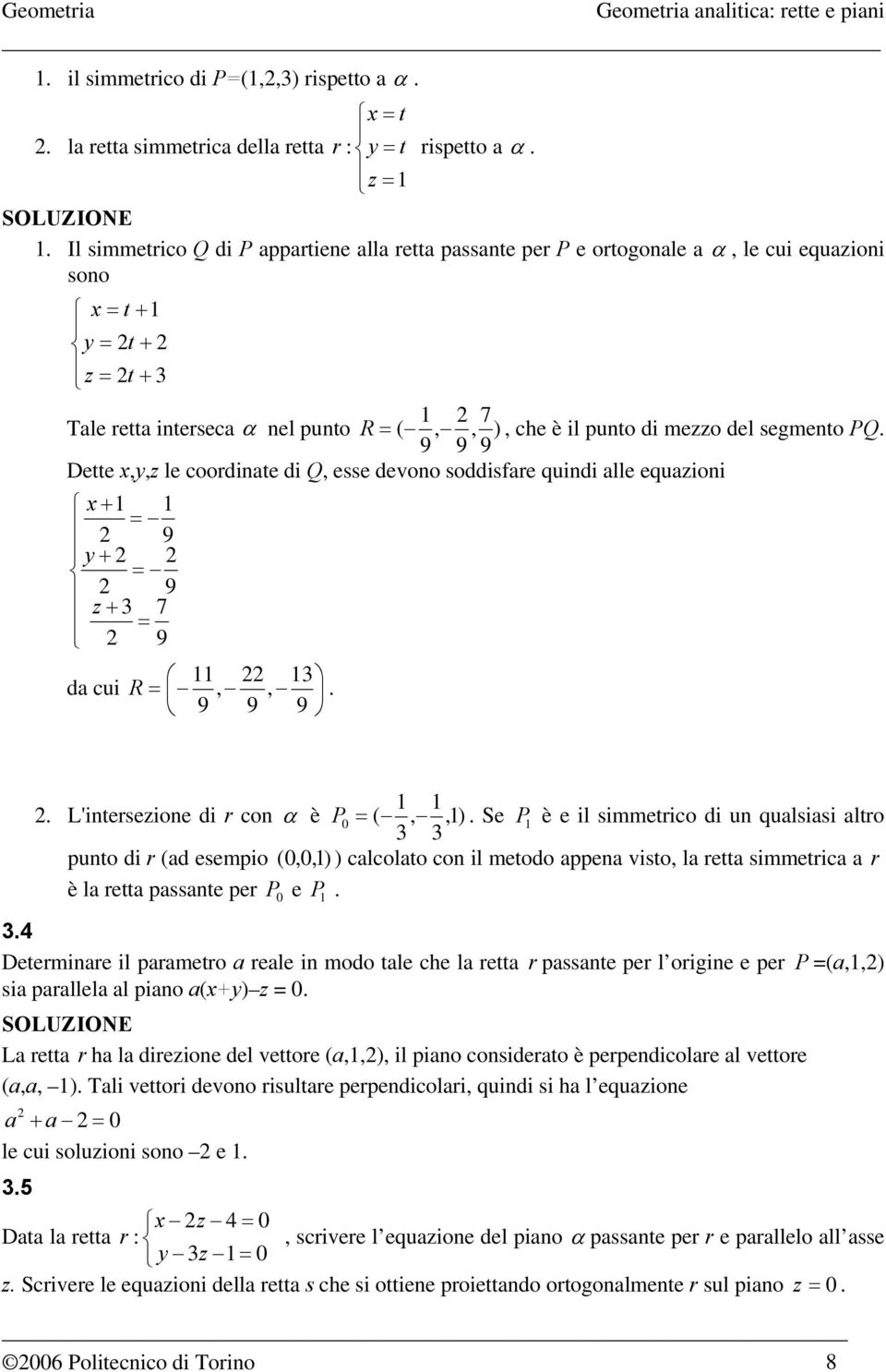 segmento PQ. 9 9 9 Dette x,y,z le coordinate di Q, esse devono soddisfare quindi alle equazioni x + = 9 y + = 9 z + 7 = 9 da cui R =,,. 9 9 9. L'intersezione di r con α è P = (,,).