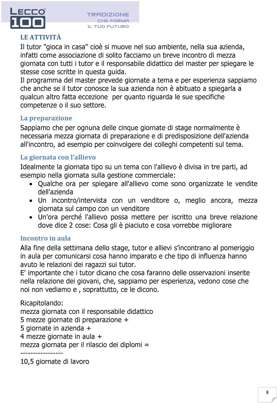 Il programma del master prevede giornate a tema e per esperienza sappiamo che anche se il tutor conosce la sua azienda non è abituato a spiegarla a qualcun altro fatta eccezione per quanto riguarda