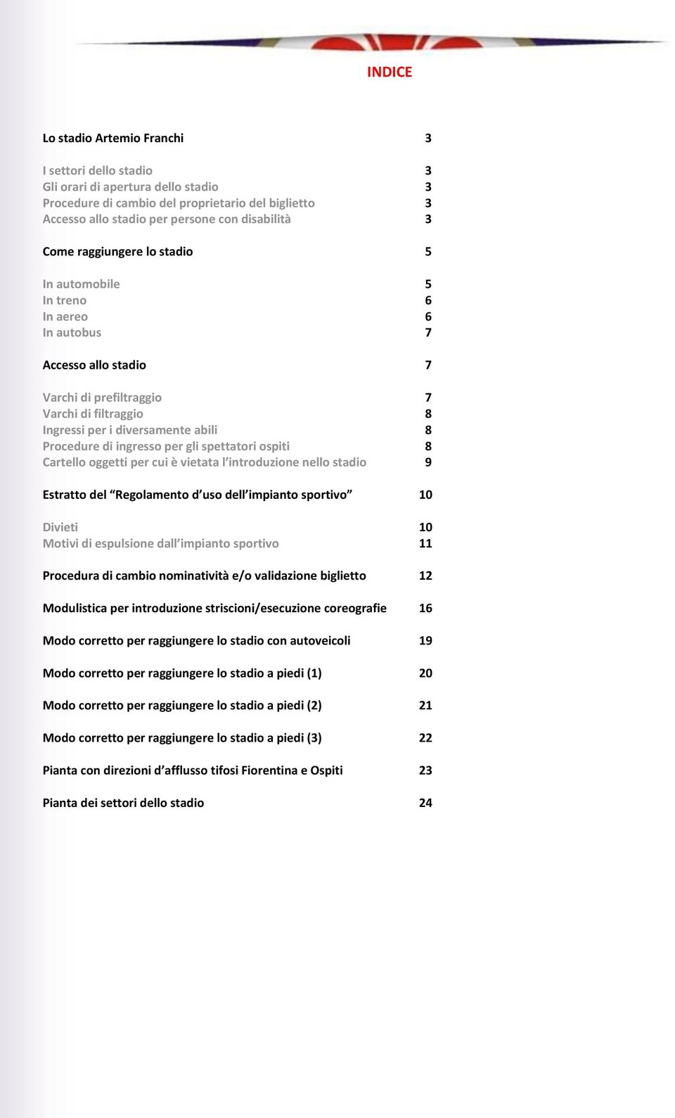 ingresso per gli spettatori ospiti 8 Cartello oggetti per cui è vietata l introduzione nello stadio 9 Estratto del Regolamento d uso dell impianto sportivo 10 Divieti 10 Motivi di espulsione dall