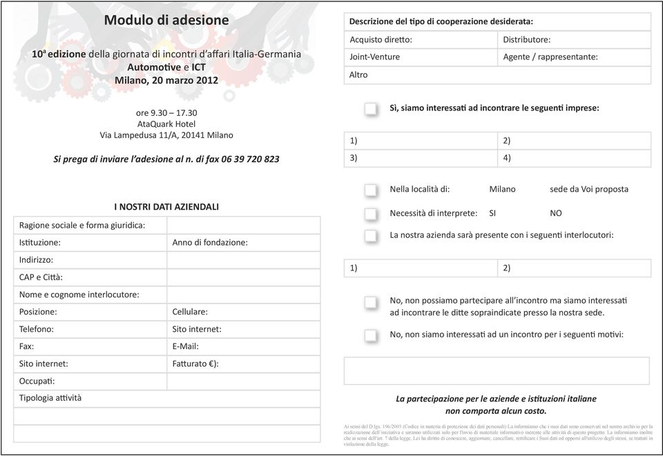 di fax 06 39 720 823 1) 3) Sì, siamo interessati ad incontrare le seguenti imprese: 2) 4) I NOSTRI DATI AZIENDALI Ragione sociale e forma giuridica: Istituzione: Anno di fondazione: Indirizzo: CAP e