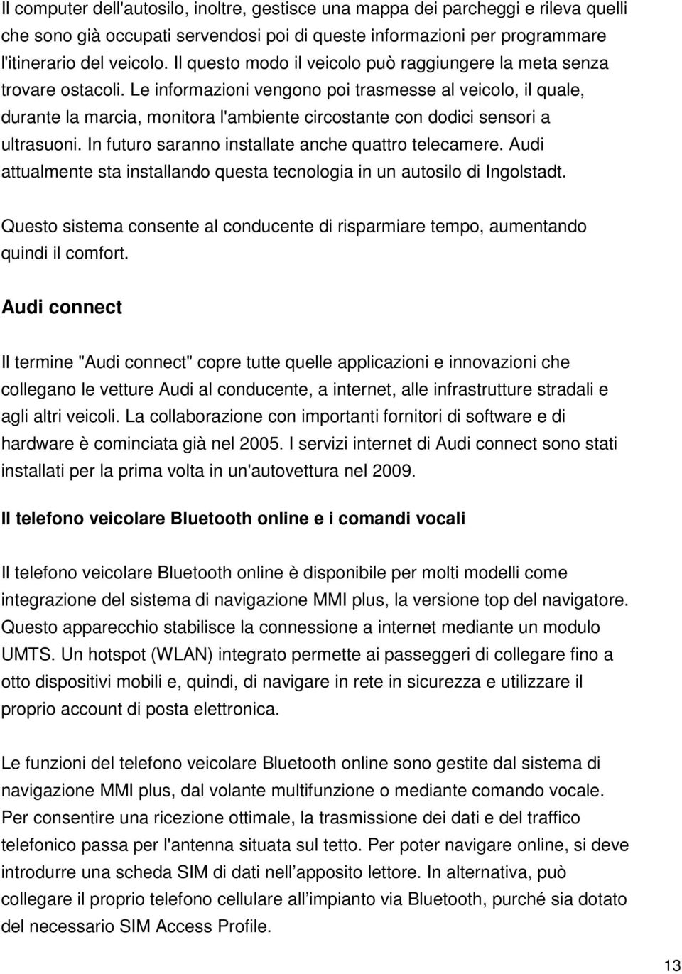 Le informazioni vengono poi trasmesse al veicolo, il quale, durante la marcia, monitora l'ambiente circostante con dodici sensori a ultrasuoni. In futuro saranno installate anche quattro telecamere.