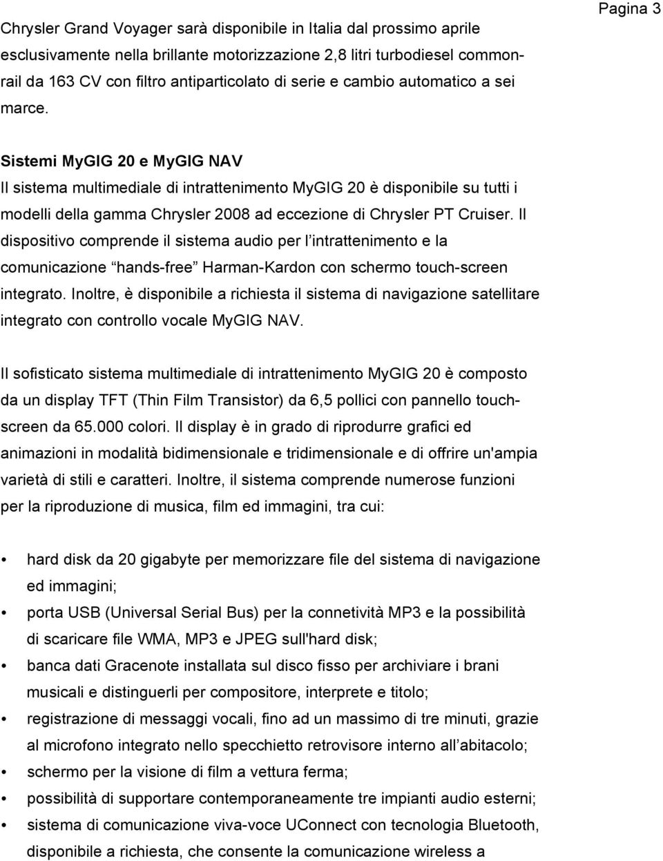 Pagina 3 Sistemi MyGIG 20 e MyGIG NAV Il sistema multimediale di intrattenimento MyGIG 20 è disponibile su tutti i modelli della gamma Chrysler 2008 ad eccezione di Chrysler PT Cruiser.