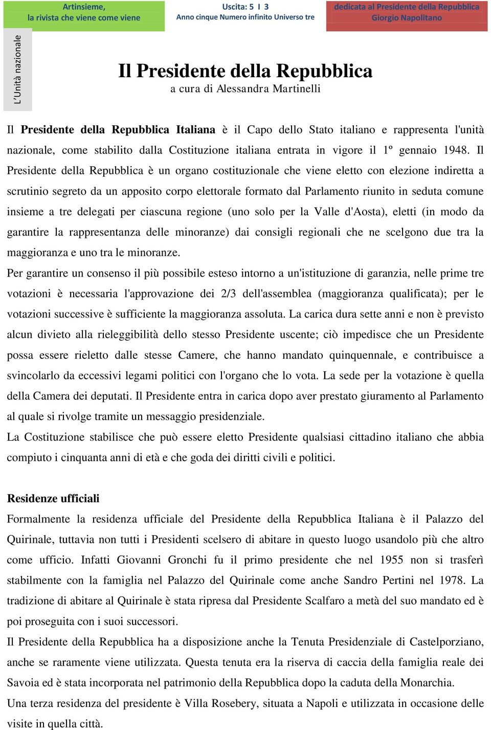 Il Presidente della Repubblica è un organo costituzionale che viene eletto con elezione indiretta a scrutinio segreto da un apposito corpo elettorale formato dal Parlamento riunito in seduta comune