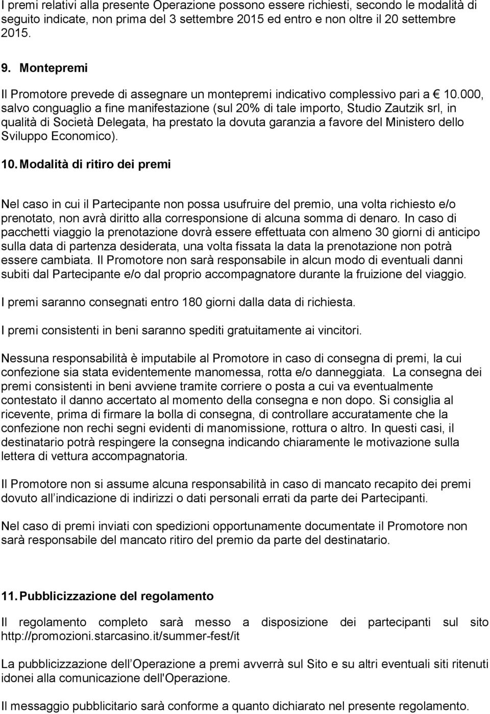 000, salvo conguaglio a fine manifestazione (sul 20% di tale importo, Studio Zautzik srl, in qualità di Società Delegata, ha prestato la dovuta garanzia a favore del Ministero dello Sviluppo