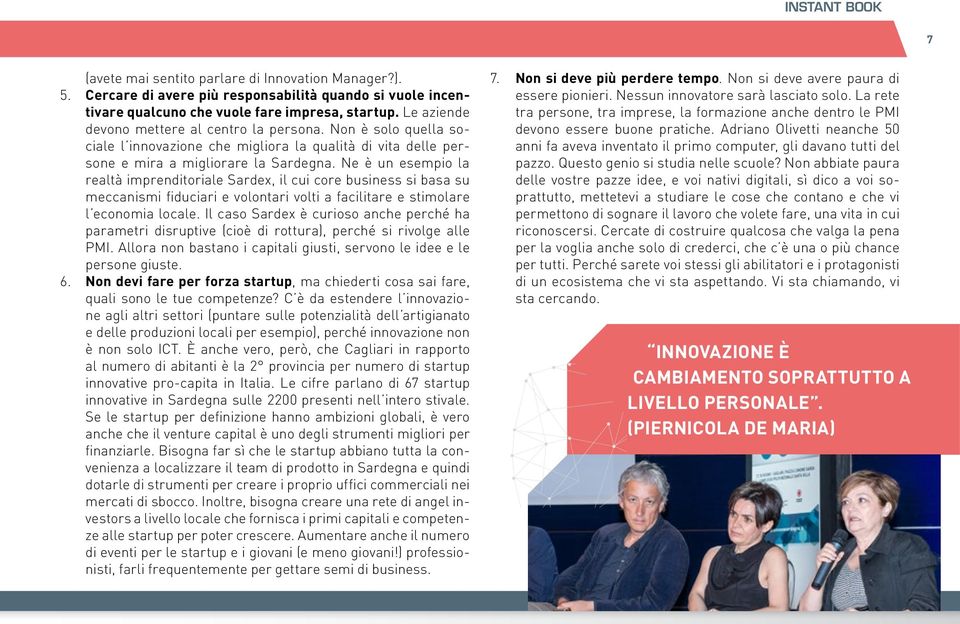 Ne è un esempio la realtà imprenditoriale Sardex, il cui core business si basa su meccanismi fiduciari e volontari volti a facilitare e stimolare l economia locale.