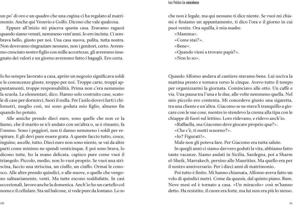 Non dovevamo ringraziare nessuno, non i genitori, certo. Avremmo cresciuto nostro figlio con mille accortezze, gli avremmo insegnato dei valori e un giorno avremmo fatto i bagagli. Ero certa.