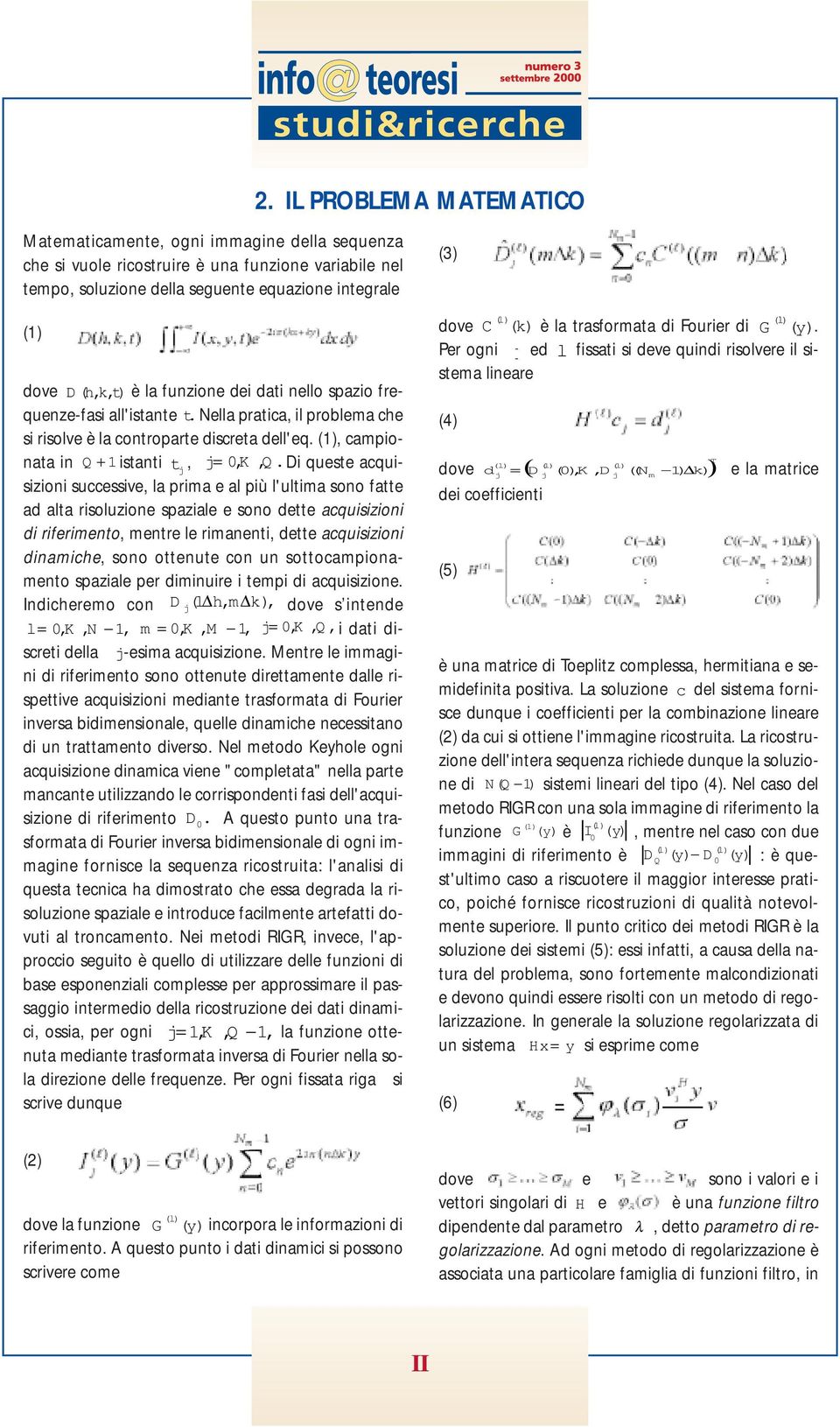 Di queste acquisizioni successive, la prima e al più l'ultima sono fatte ad alta risoluzione spaziale e sono dette acquisizioni di riferimento, mentre le rimanenti, dette acquisizioni dinamiche, sono