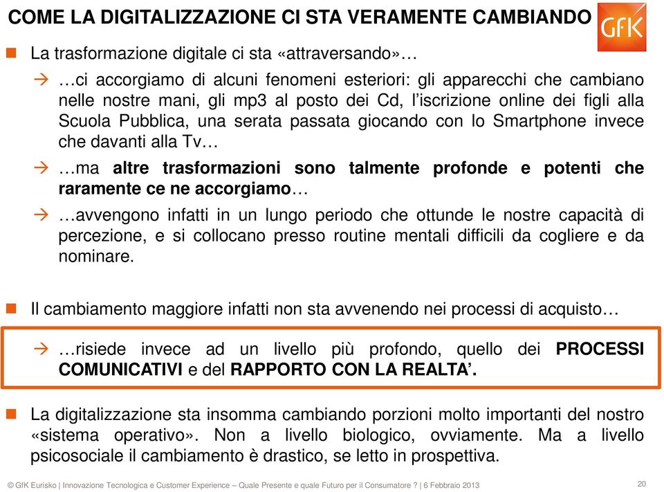 potenti che raramente ce ne accorgiamo avvengono infatti in un lungo periodo che ottunde le nostre capacità di percezione, e si collocano presso routine mentali difficili da cogliere e da nominare.