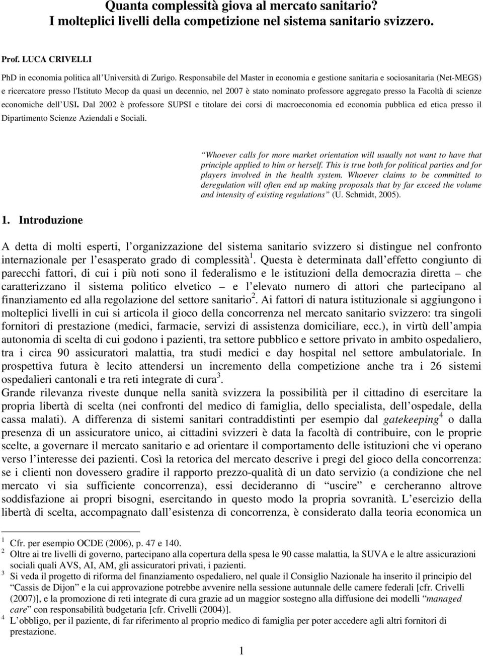 la Facoltà di scienze economiche dell USI. Dal 2002 è professore SUPSI e titolare dei corsi di macroeconomia ed economia pubblica ed etica presso il Dipartimento Scienze Aziendali e Sociali. 1.