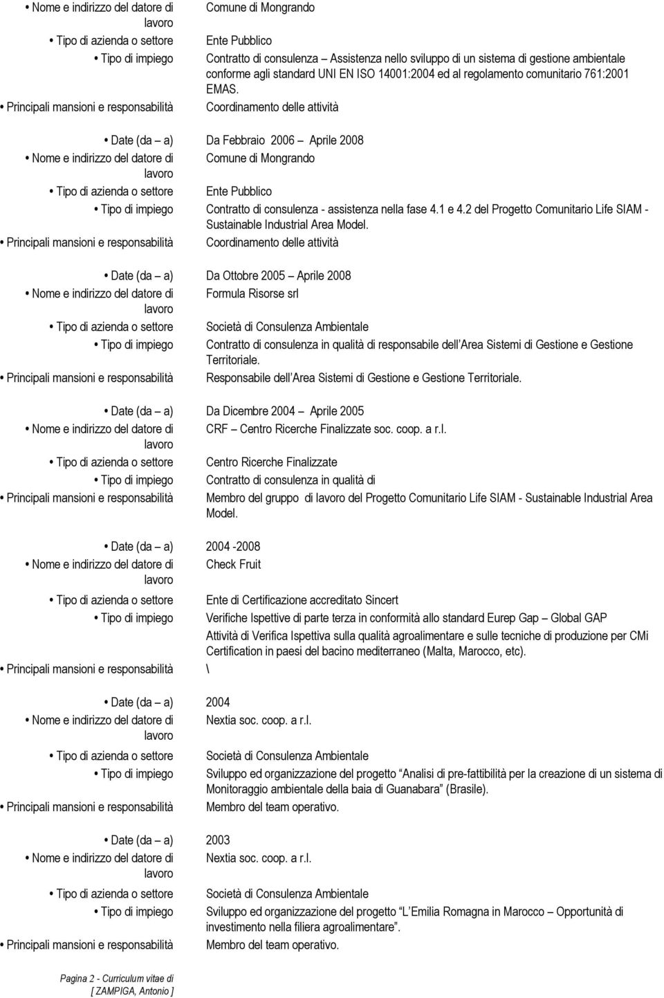 Coordinamento delle attività Date (da a) Da Febbraio 2006 Aprile 2008 Nome e indirizzo del datore di Comune di Mongrando Ente Pubblico Contratto di consulenza - assistenza nella fase 4.1 e 4.