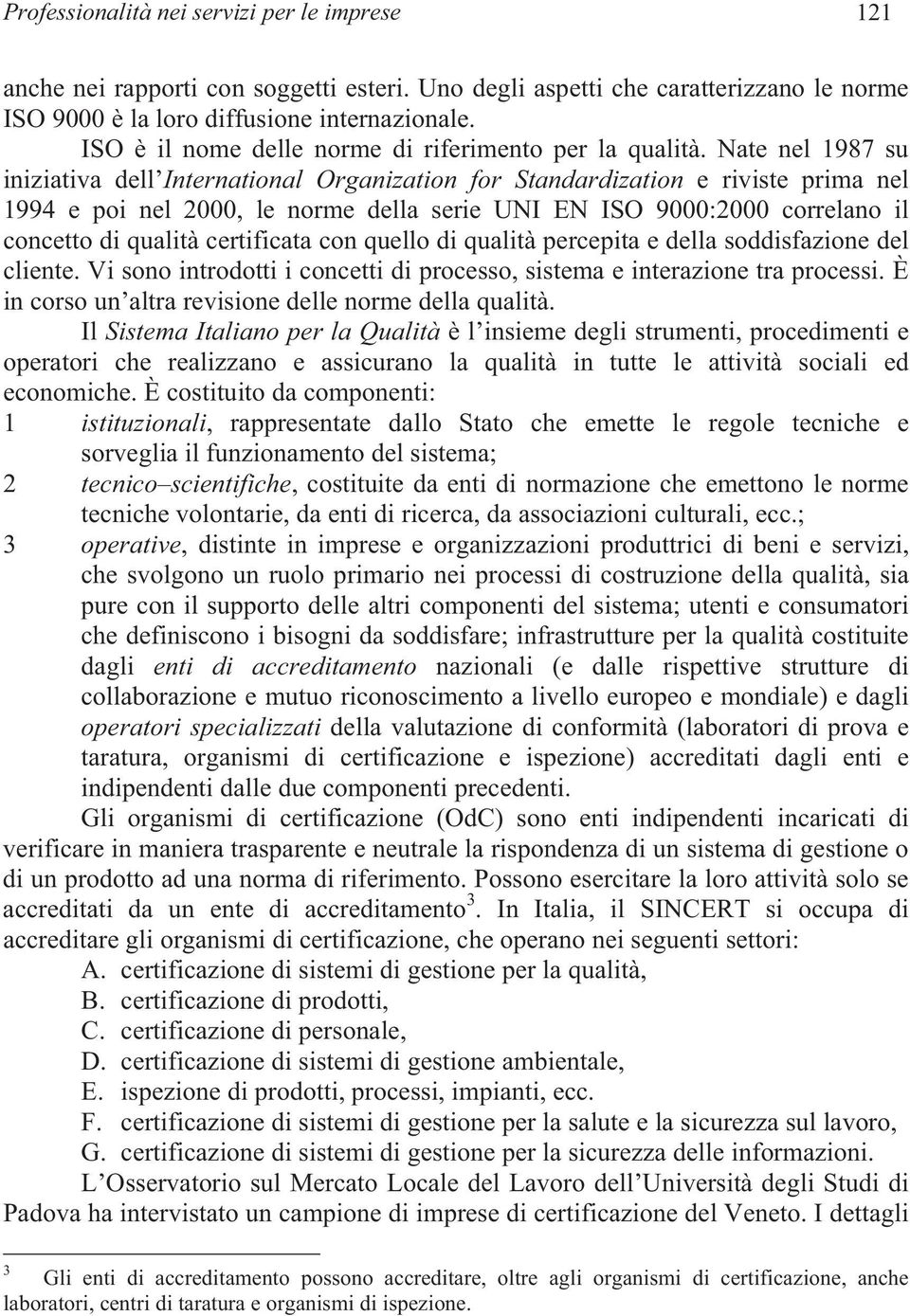 Nate nel 1987 su iniziativa dell International Organization for Standardization e riviste prima nel 1994 e poi nel 2000, le norme della serie UNI EN ISO 9000:2000 correlano il concetto di qualità