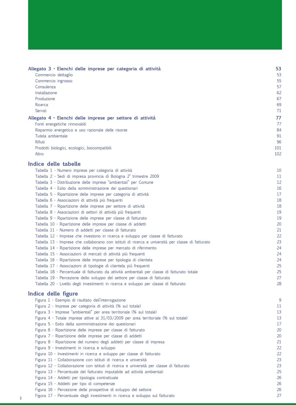 biocompatibili 101 Altro 102 Indice delle tabelle Tabella 1 - Numero imprese per categoria di attività 10 Tabella 2 - Sedi di impresa provincia di Bologna 2 trimestre 2009 11 Tabella 3 -