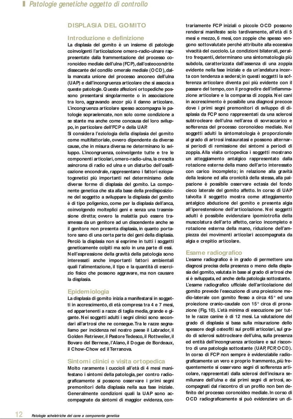 queste patologie. Queste affezioni ortopediche possono presentarsi singolarmente o in associazione tra loro, aggravando ancor più il danno articolare.