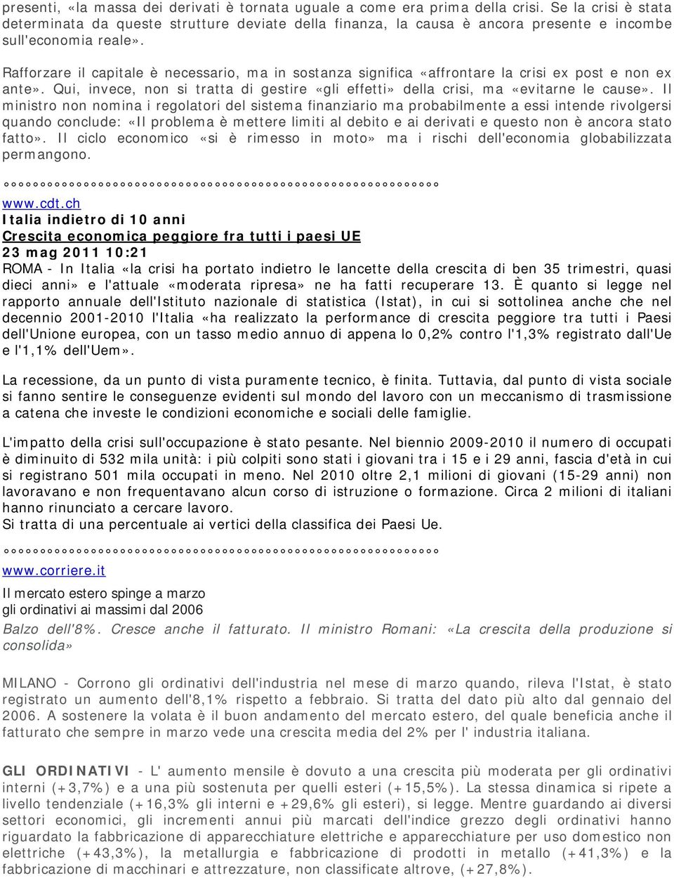 Rafforzare il capitale è necessario, ma in sostanza significa «affrontare la crisi ex post e non ex ante». Qui, invece, non si tratta di gestire «gli effetti» della crisi, ma «evitarne le cause».