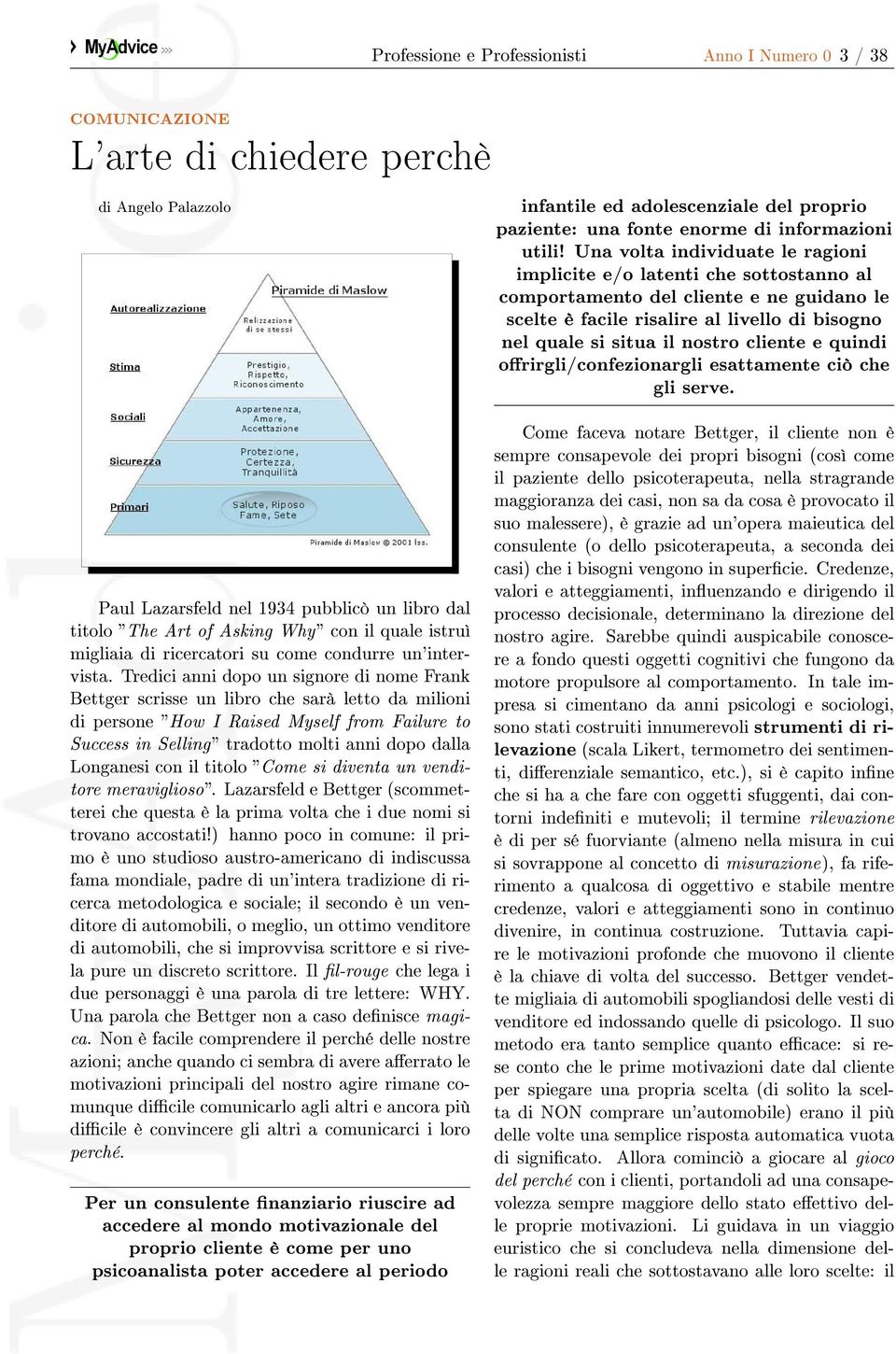 Una volta individuate le ragioni implicite e/o latenti che sottostanno al comportamento del cliente e ne guidano le scelte è facile risalire al livello di bisogno nel quale si situa il nostro cliente