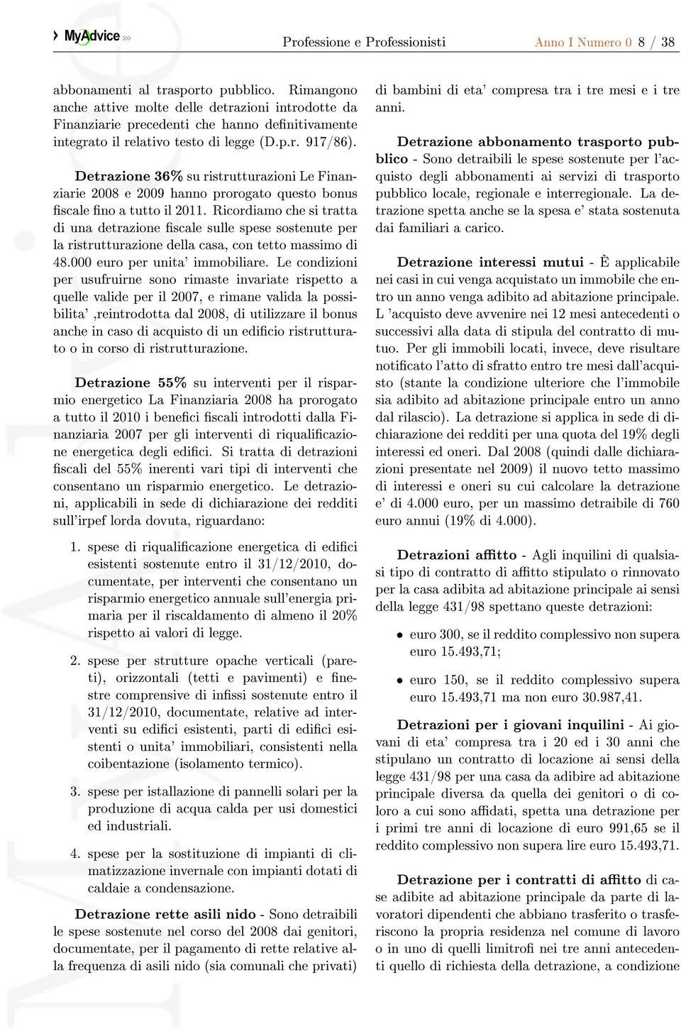 Detrazione 36% su ristrutturazioni Le Finanziarie 2008 e 2009 hanno prorogato questo bonus scale no a tutto il 2011.