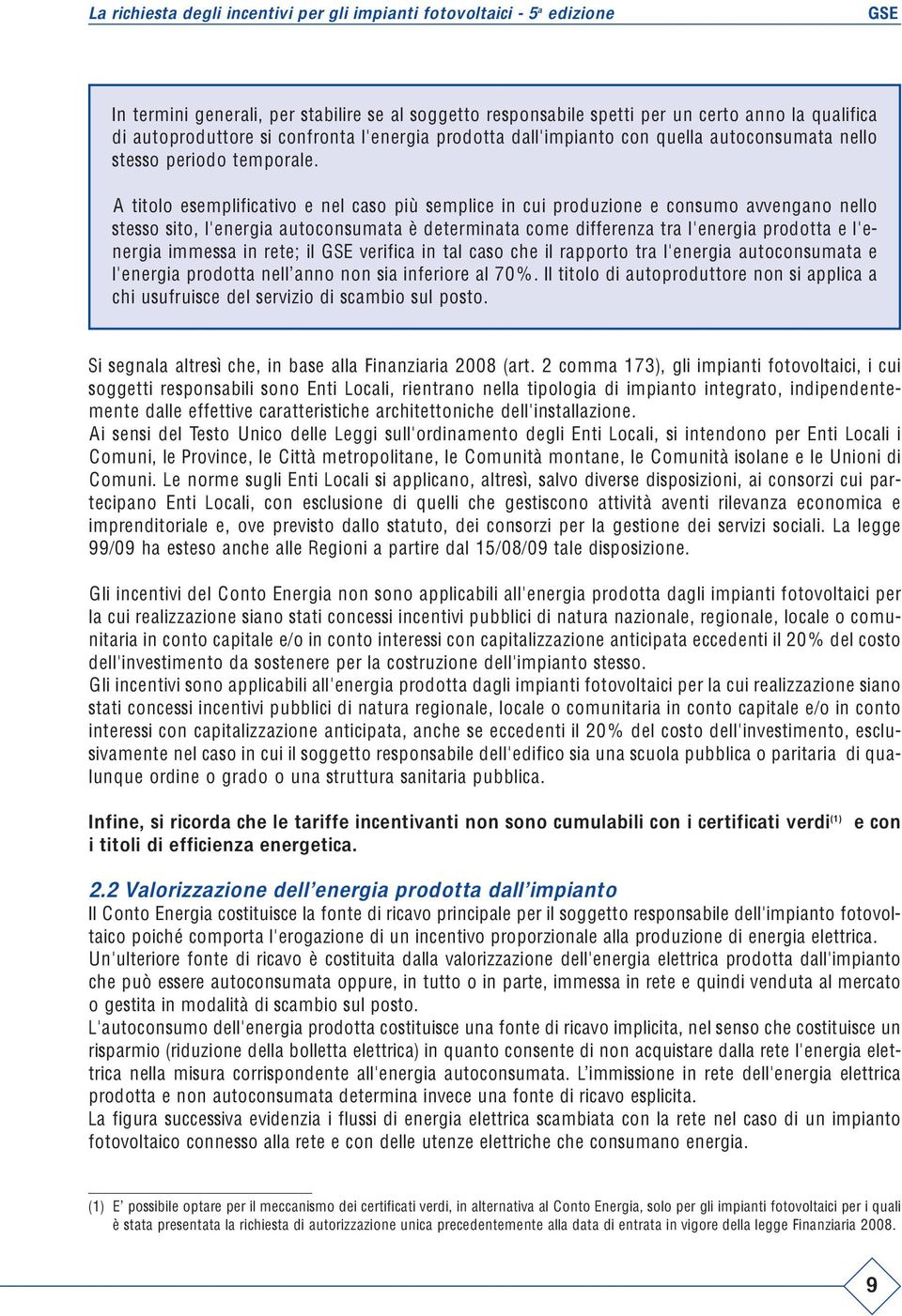 A titolo esemplificativo e nel caso più semplice in cui produzione e consumo avvengano nello stesso sito, l'energia autoconsumata è determinata come differenza tra l'energia prodotta e l'energia