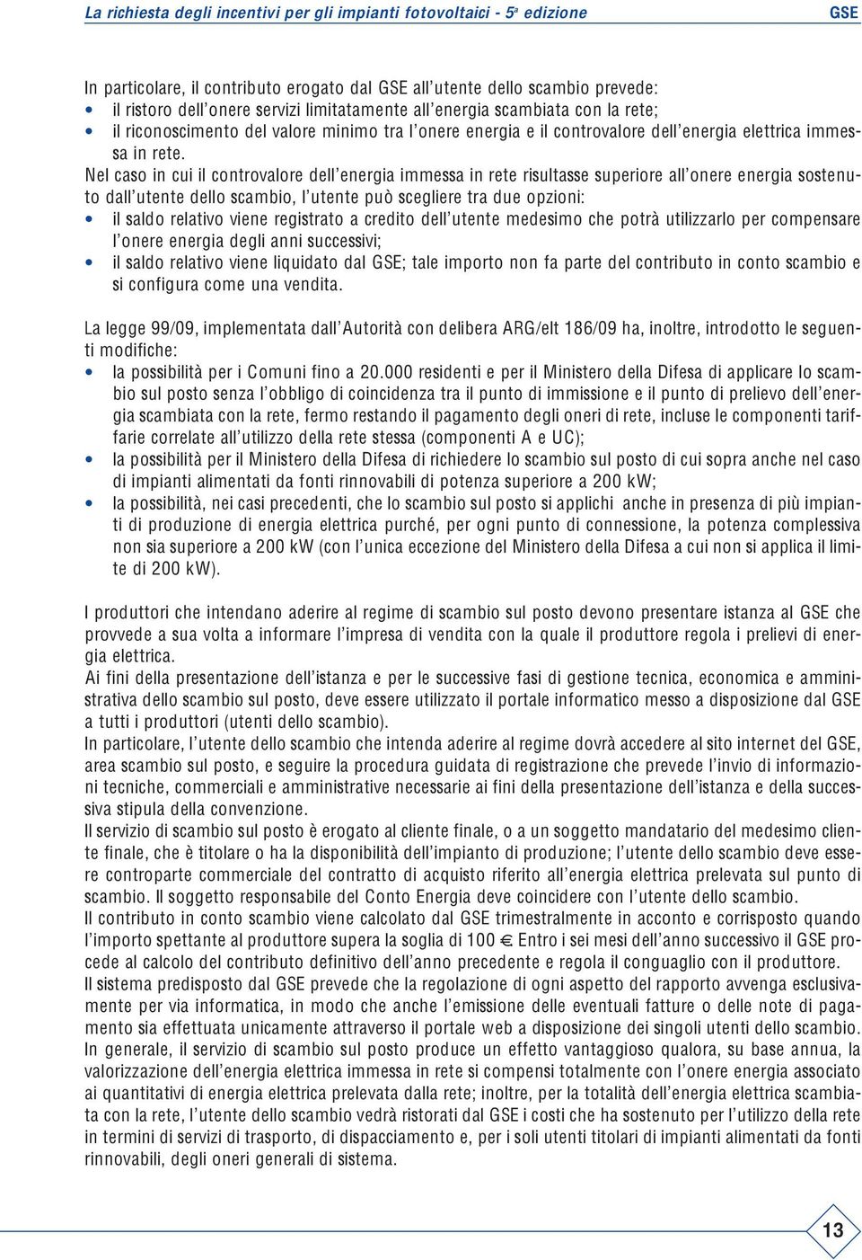 Nel caso in cui il controvalore dell energia immessa in rete risultasse superiore all onere energia sostenuto dall utente dello scambio, l utente può scegliere tra due opzioni: il saldo relativo