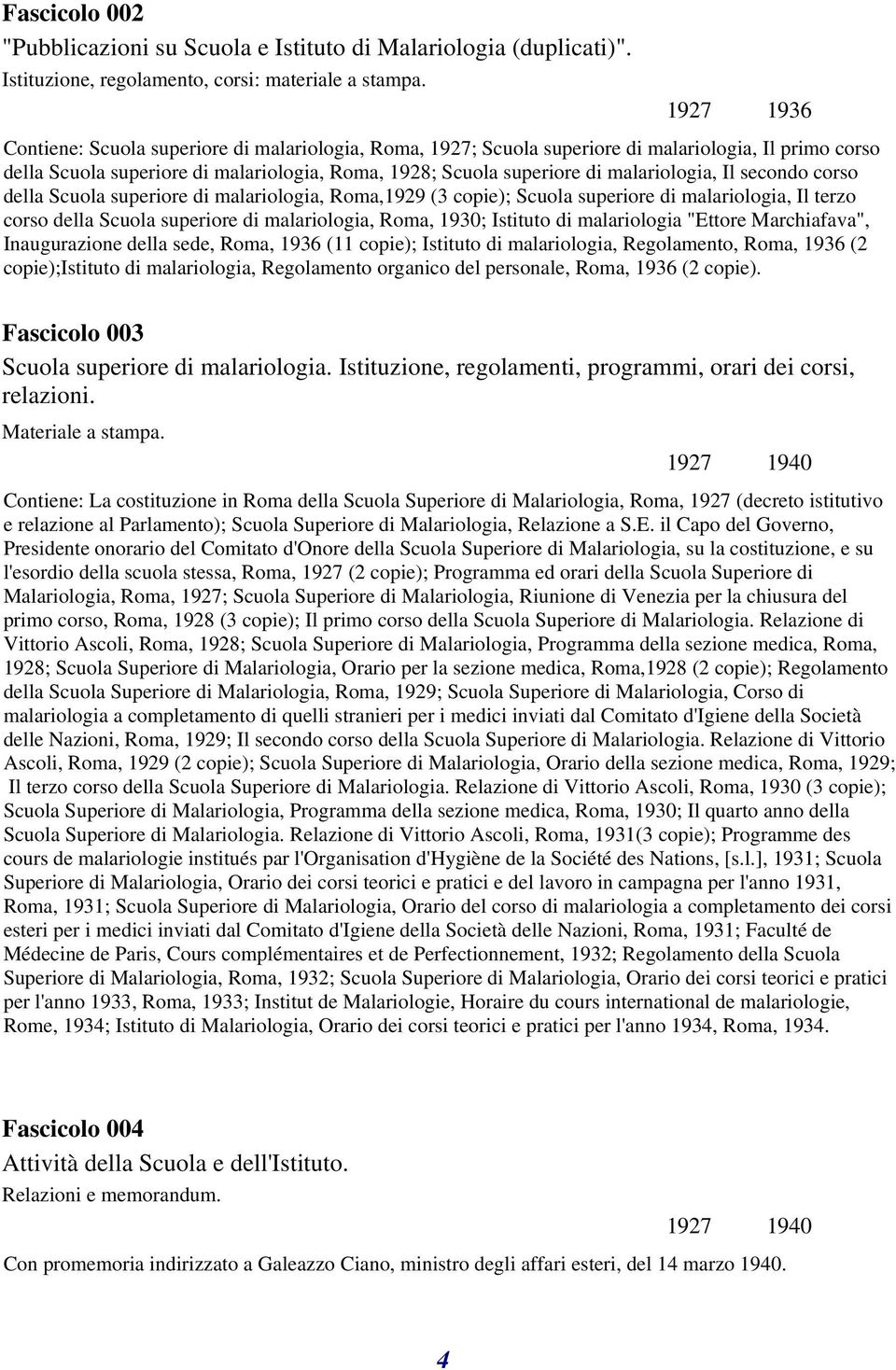 malariologia, Il secondo corso della Scuola superiore di malariologia, Roma,1929 (3 copie); Scuola superiore di malariologia, Il terzo corso della Scuola superiore di malariologia, Roma, 1930;