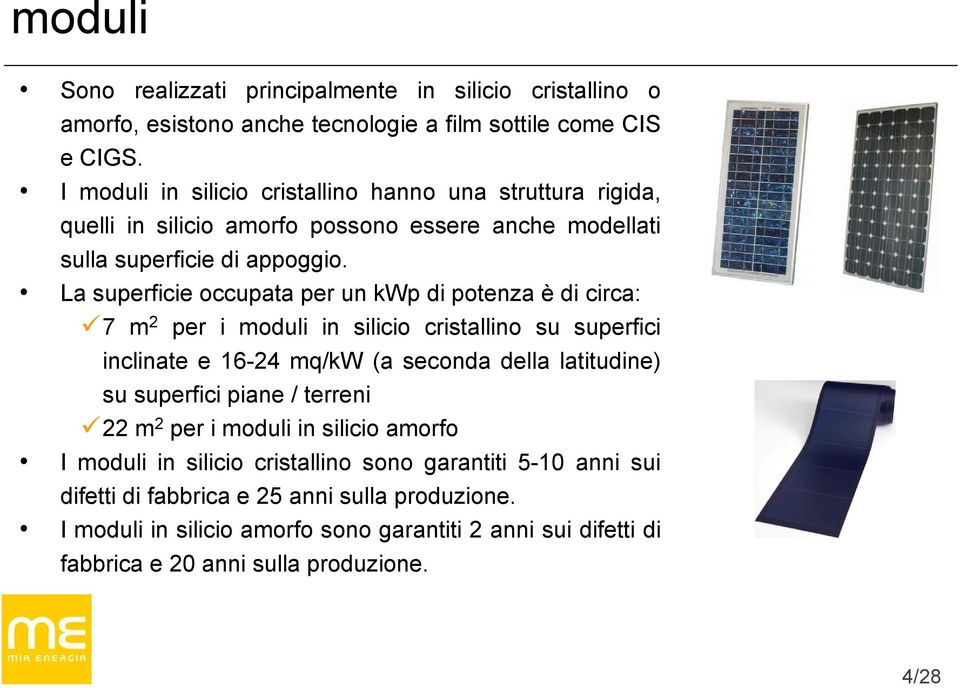 La superficie occupata per un kwp di potenza è di circa: 7 m 2 per i moduli in silicio cristallino su superfici inclinate e 16-24 mq/kw (a seconda della latitudine) su superfici