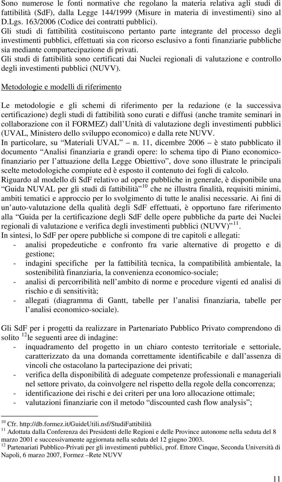 Gli studi di fattibilità costituiscono pertanto parte integrante del processo degli investimenti pubblici, effettuati sia con ricorso esclusivo a fonti finanziarie pubbliche sia mediante