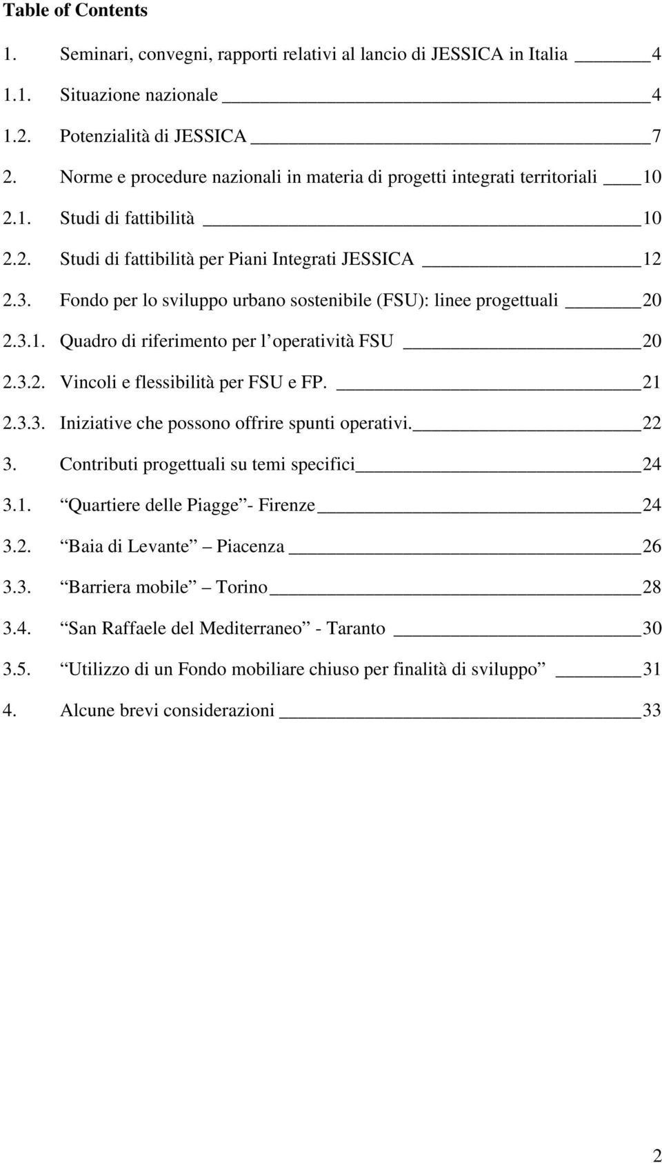 Fondo per lo sviluppo urbano sostenibile (FSU): linee progettuali 20 2.3.1. Quadro di riferimento per l operatività FSU 20 2.3.2. Vincoli e flessibilità per FSU e FP. 21 2.3.3. Iniziative che possono offrire spunti operativi.