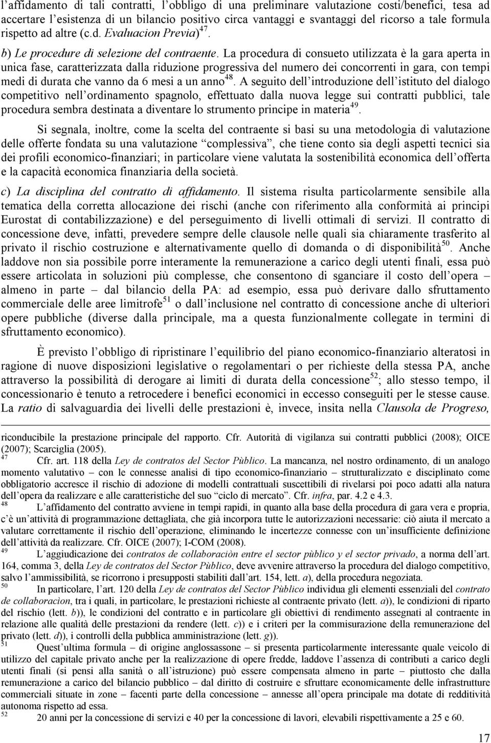 La procedura di consueto utilizzata è la gara aperta in unica fase, caratterizzata dalla riduzione progressiva del numero dei concorrenti in gara, con tempi medi di durata che vanno da 6 mesi a un