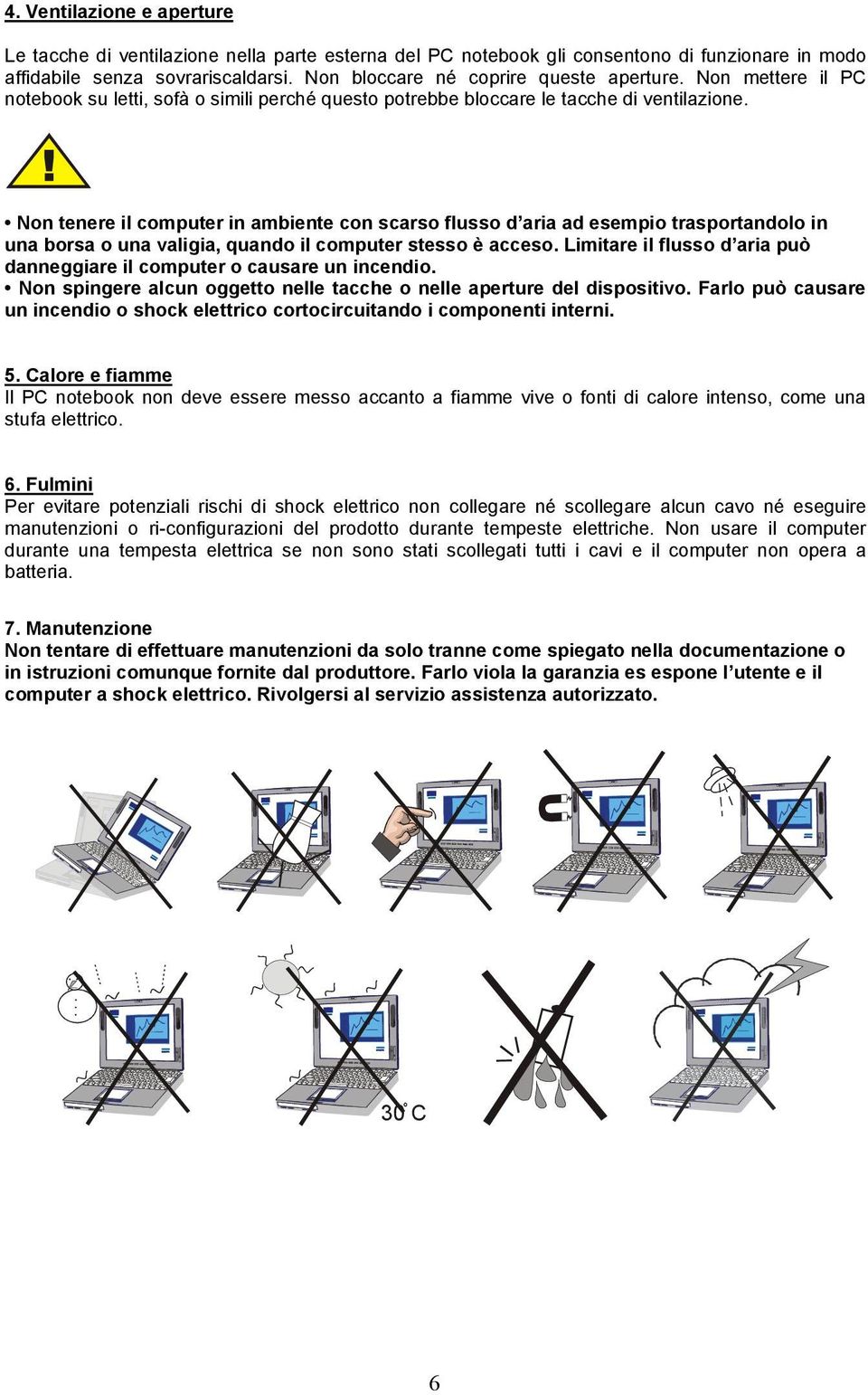 Non tenere il computer in ambiente con scarso flusso d aria ad esempio trasportandolo in una borsa o una valigia, quando il computer stesso è acceso.