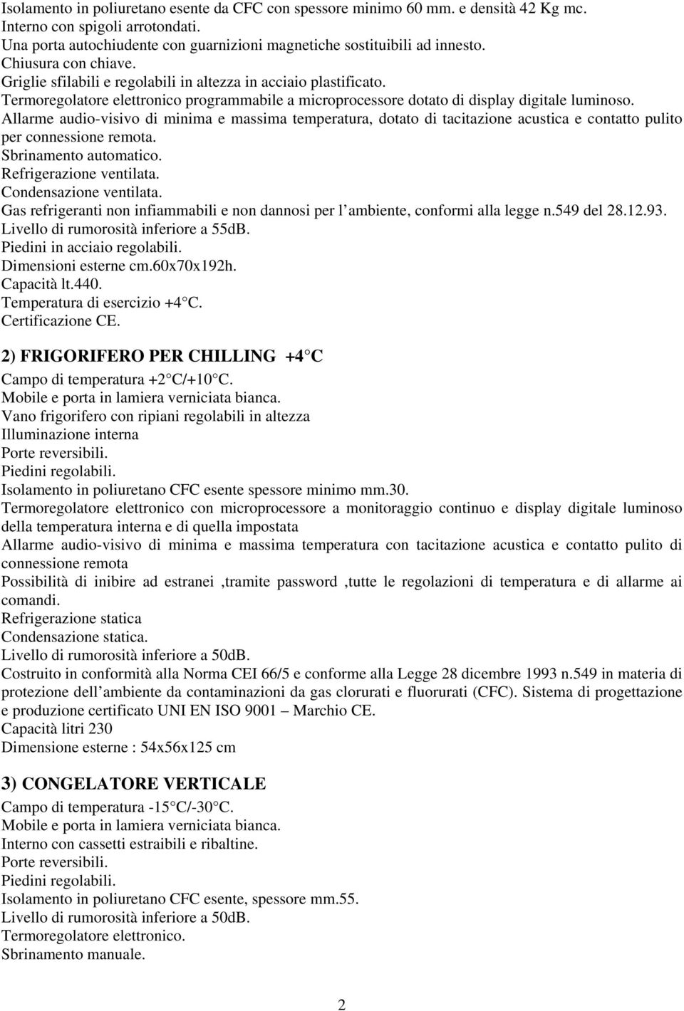 Allarme audio-visivo di minima e massima temperatura, dotato di tacitazione acustica e contatto pulito per connessione remota. Sbrinamento automatico. Refrigerazione ventilata.