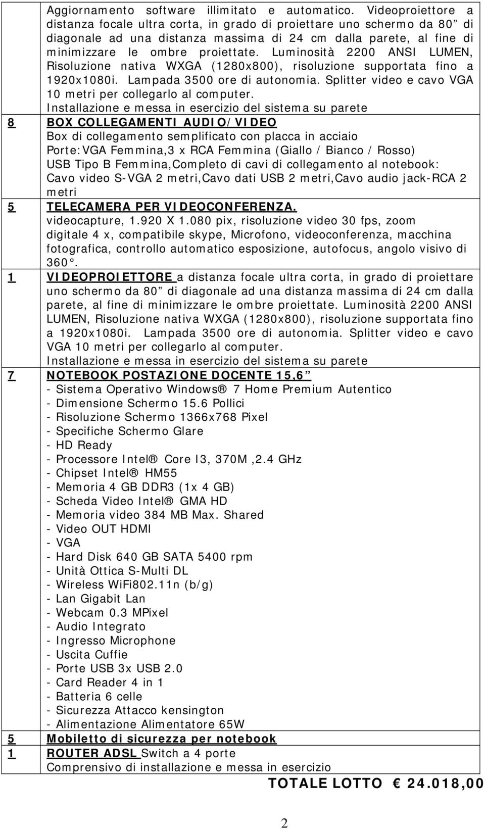 Luminosità 00 ANSI LUMEN, Risoluzione nativa WXGA (80x800), risoluzione supportata fino a 90x080i. Lampada 3500 ore di autonomia. Splitter video e cavo VGA 0 metri per collegarlo al computer.