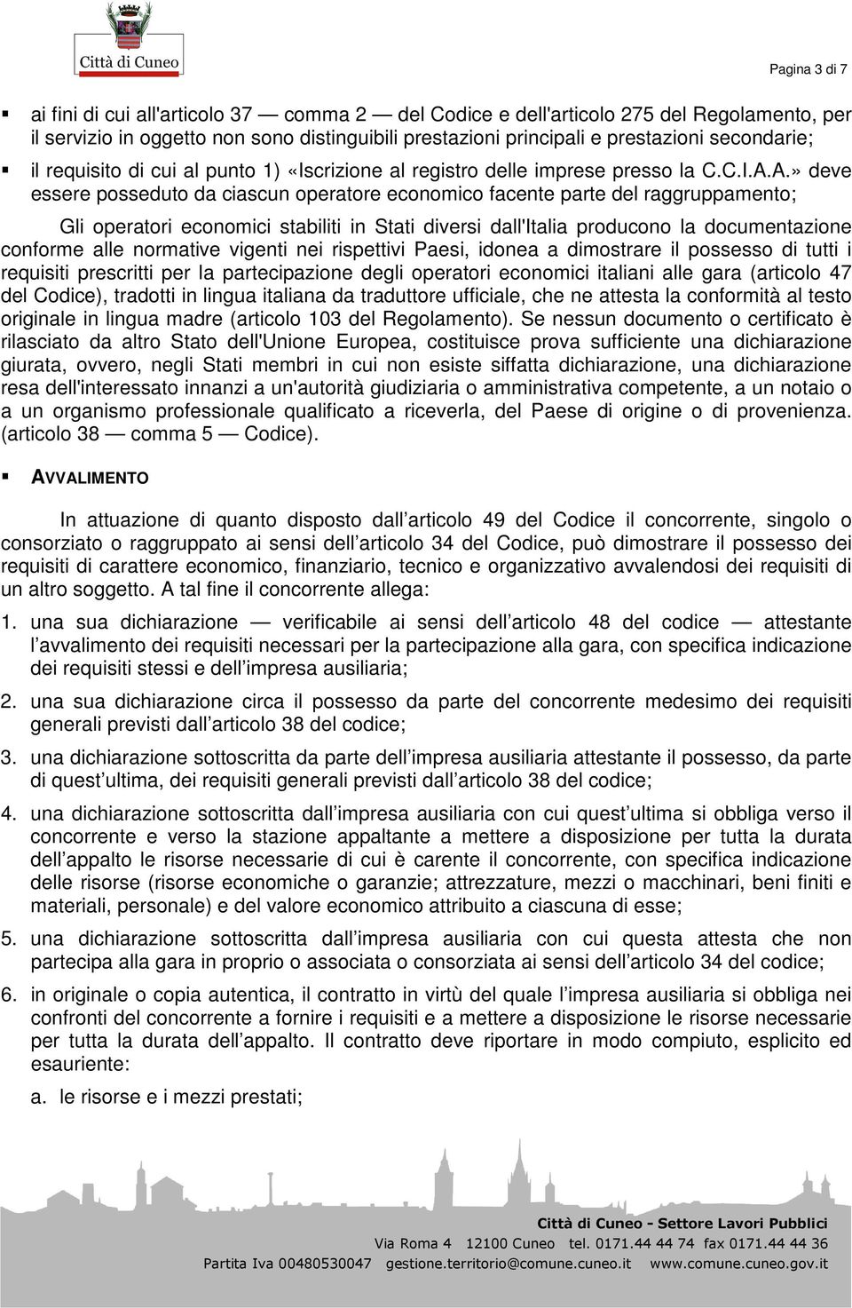 A.» deve essere posseduto da ciascun operatore economico facente parte del raggruppamento; Gli operatori economici stabiliti in Stati diversi dall'italia producono la documentazione conforme alle