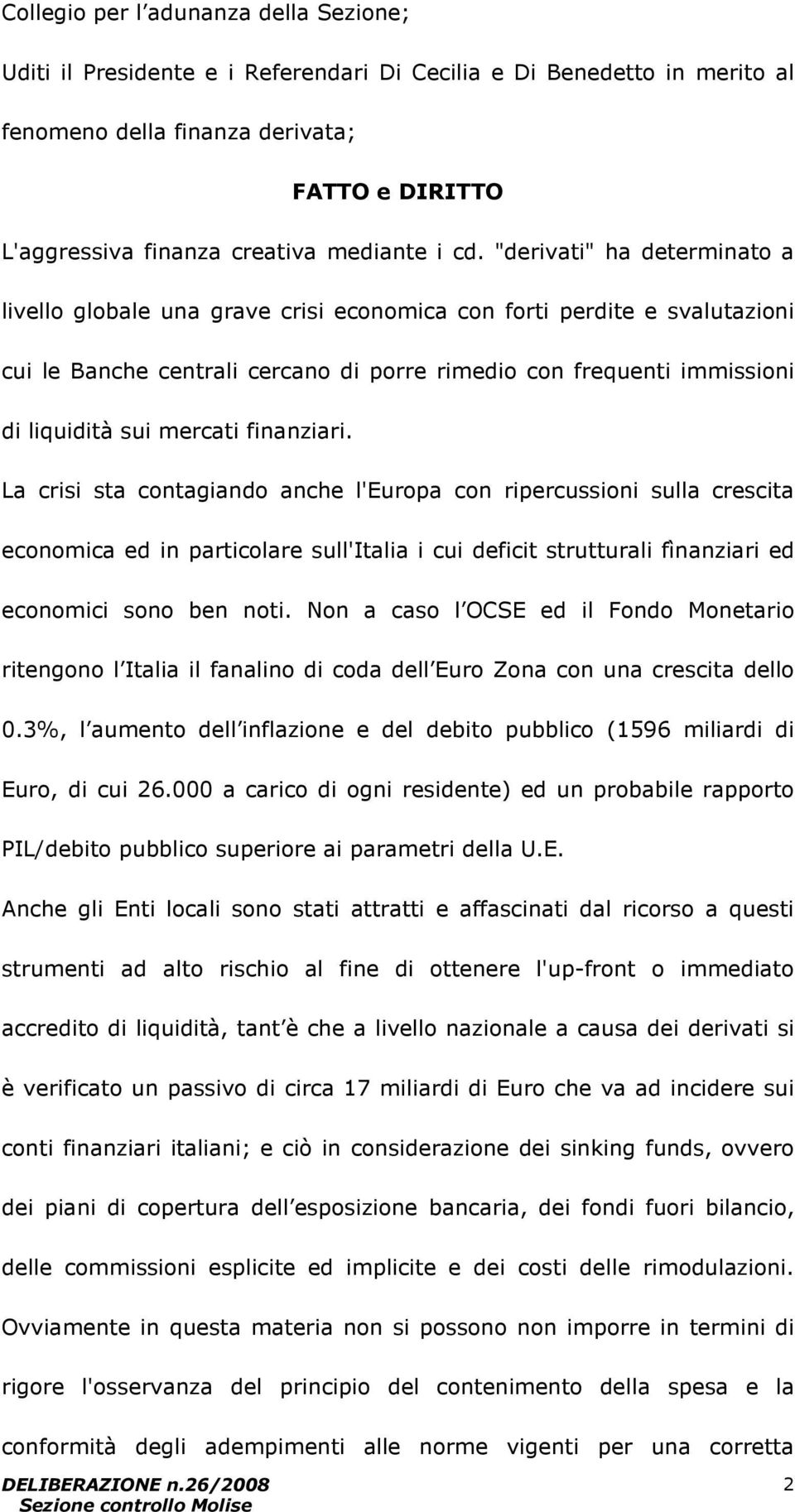 "derivati" ha determinato a livello globale una grave crisi economica con forti perdite e svalutazioni cui le Banche centrali cercano di porre rimedio con frequenti immissioni di liquidità sui