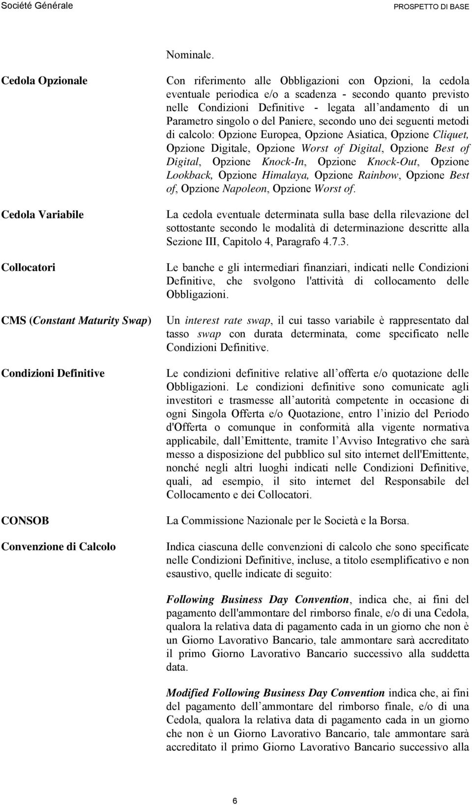 periodica e/o a scadenza - secondo quanto previsto nelle Condizioni Definitive - legata all andamento di un Parametro singolo o del Paniere, secondo uno dei seguenti metodi di calcolo: Opzione