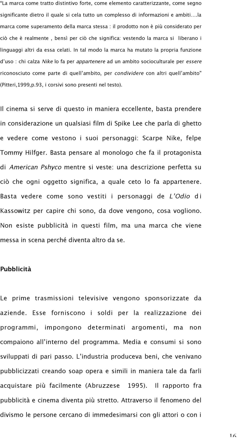 In tal modo la marca ha mutato la propria funzione d uso : chi calza Nike lo fa per appartenere ad un ambito socioculturale per essere riconosciuto come parte di quell ambito, per condividere con