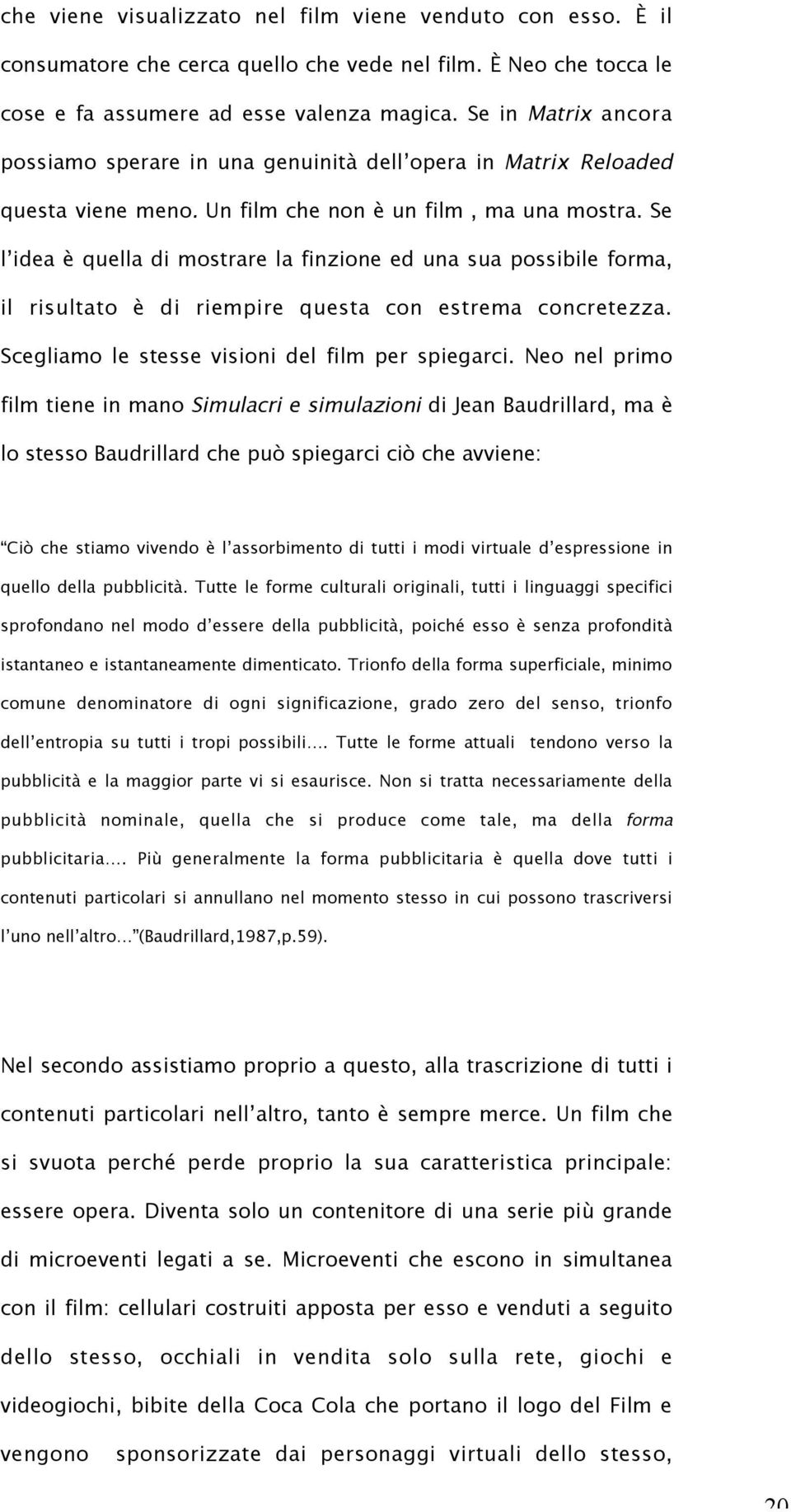 Se l idea è quella di mostrare la finzione ed una sua possibile forma, il risultato è di riempire questa con estrema concretezza. Scegliamo le stesse visioni del film per spiegarci.