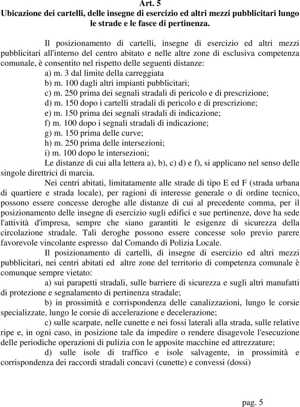 seguenti distanze: a) m. 3 dal limite della carreggiata b) m. 100 dagli altri impianti pubblicitari; c) m. 250 prima dei segnali stradali di pericolo e di prescrizione; d) m.