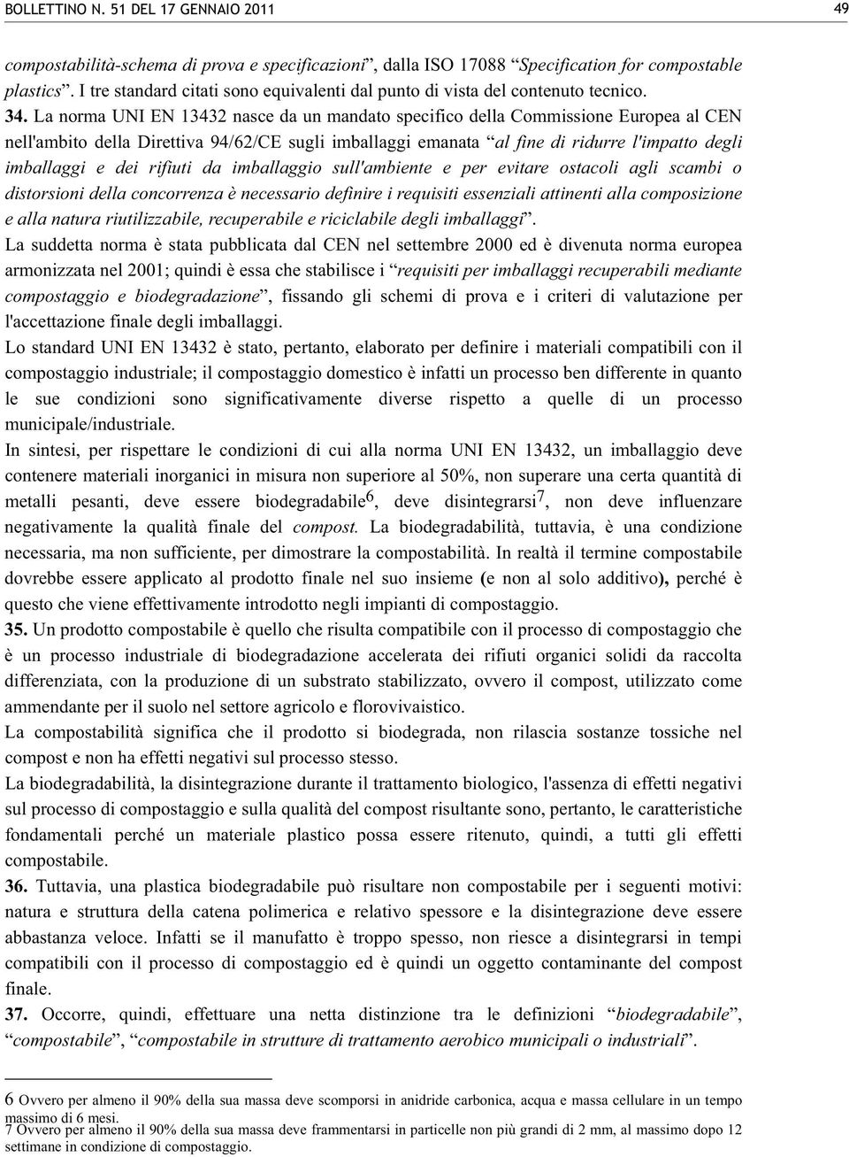 La norma UNI EN 13432 nasce da un mandato specifico della Commissione Europea al CEN nell'ambito della Direttiva 94/62/CE sugli imballaggi emanata al fine di ridurre l'impatto degli imballaggi e dei