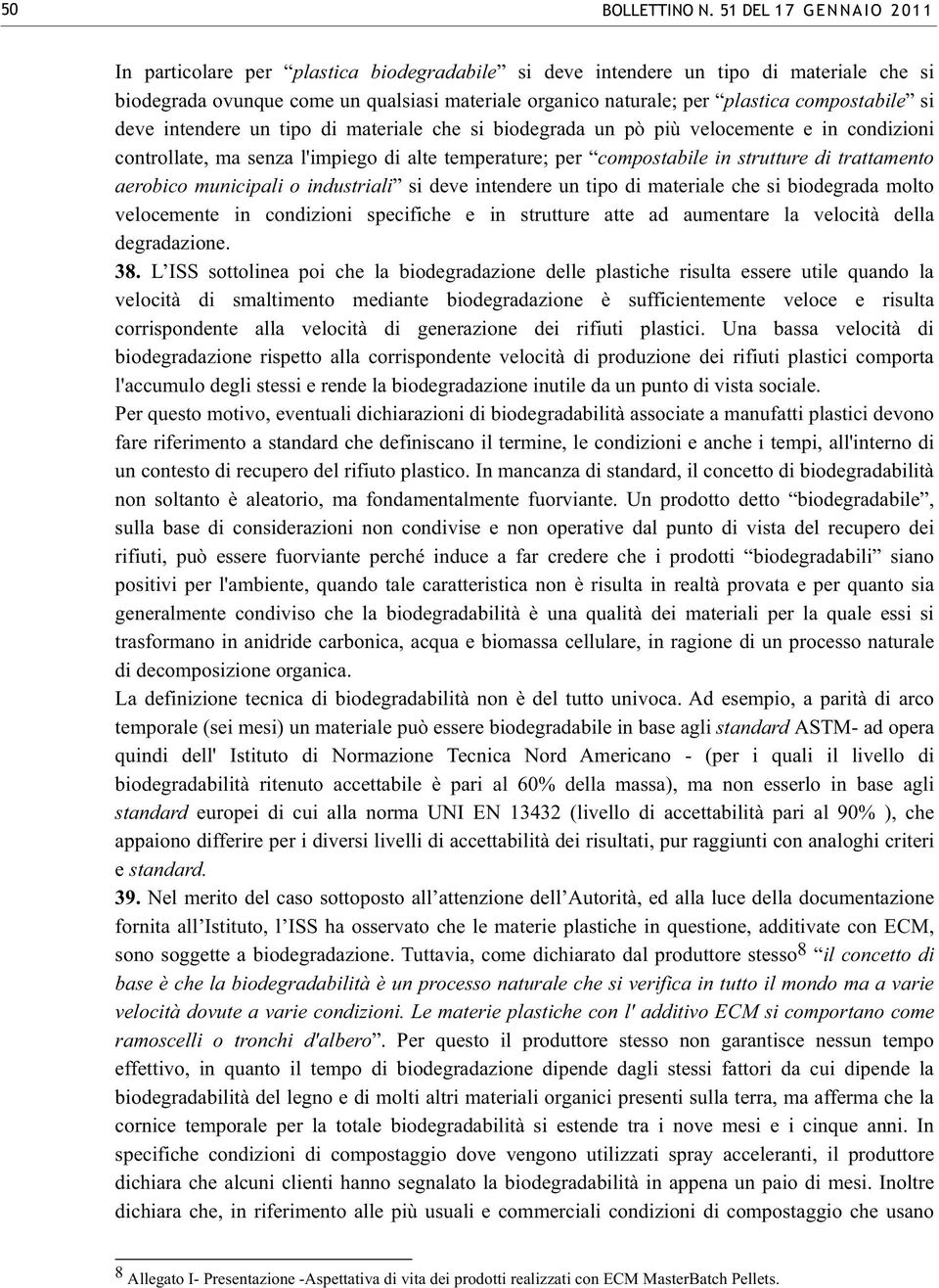 compostabile si deve intendere un tipo di materiale che si biodegrada un pò più velocemente e in condizioni controllate, ma senza l'impiego di alte temperature; per compostabile in strutture di