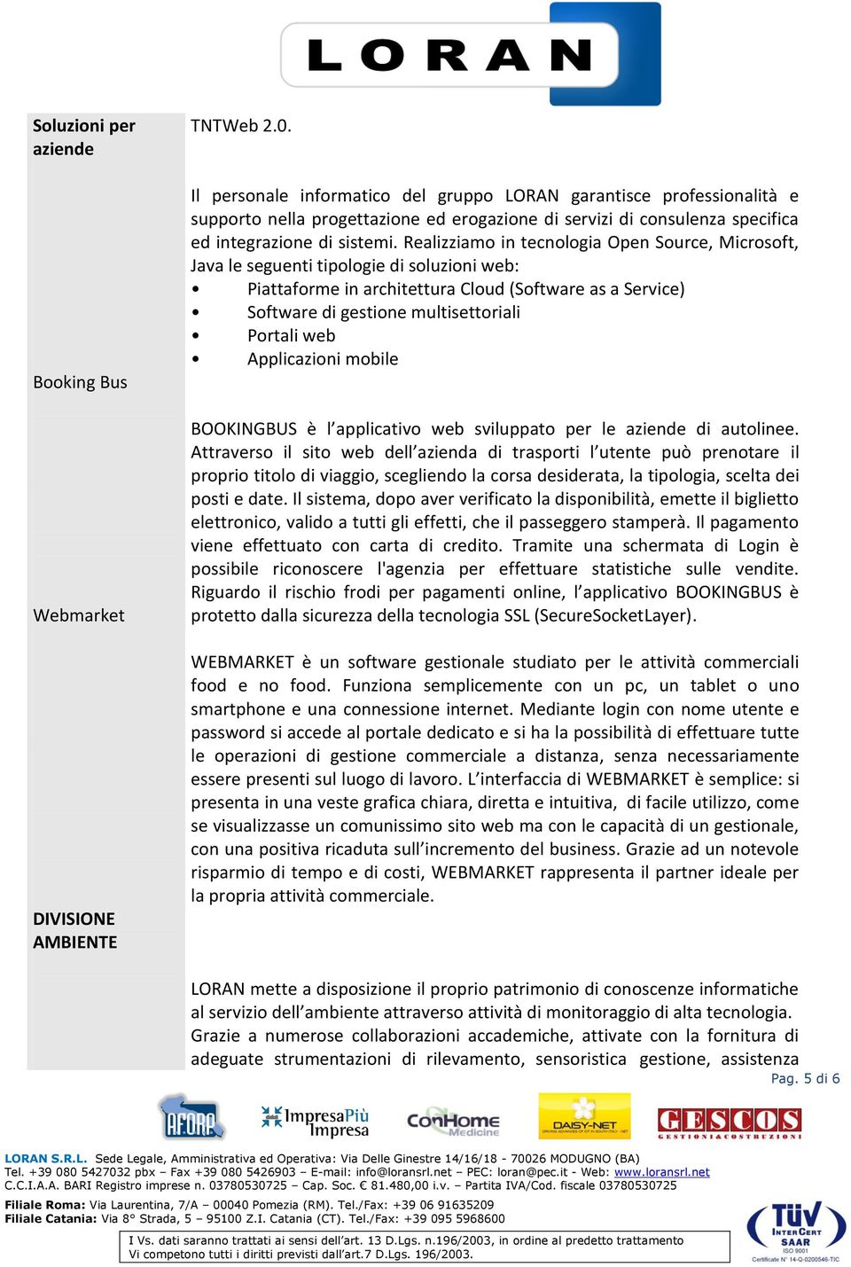 Realizziamo in tecnologia Open Source, Microsoft, Java le seguenti tipologie di soluzioni web: Piattaforme in architettura Cloud (Software as a Service) Software di gestione multisettoriali Portali