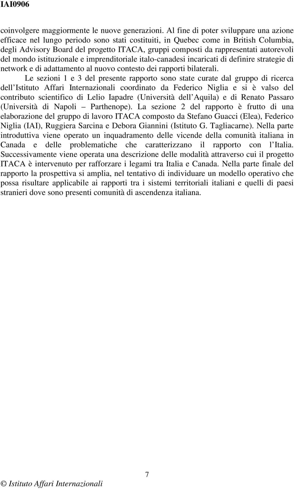 autorevoli del mondo istituzionale e imprenditoriale italo-canadesi incaricati di definire strategie di network e di adattamento al nuovo contesto dei rapporti bilaterali.