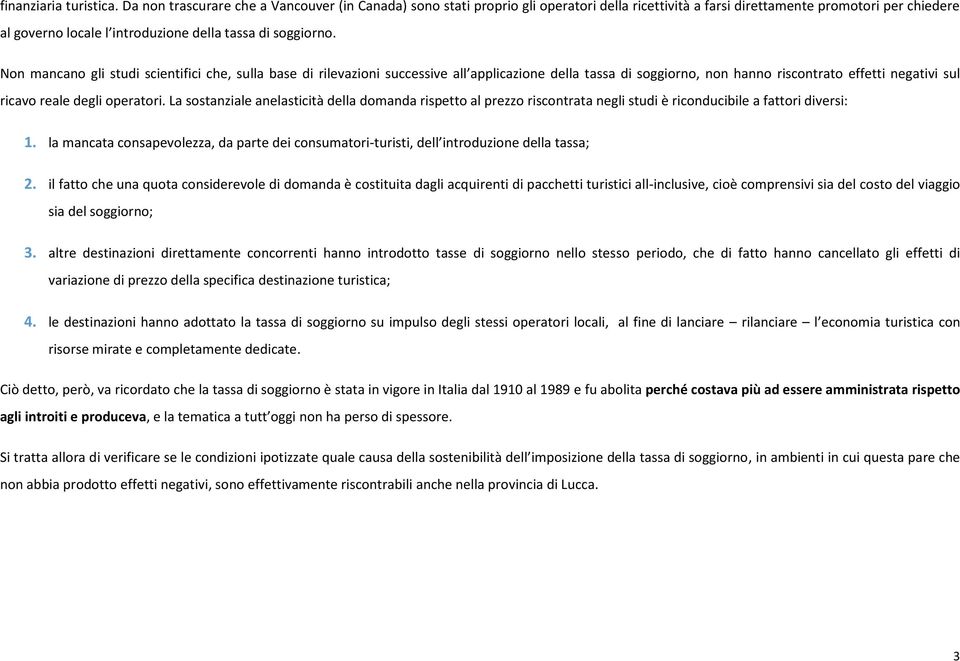 Non mancano gli studi scientifici che, sulla base di rilevazioni successive all applicazione della tassa di soggiorno, non hanno riscontrato effetti negativi sul ricavo reale degli operatori.