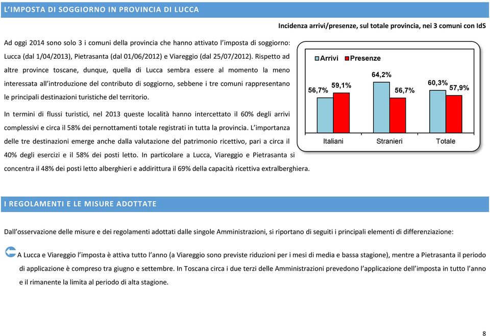 Rispetto ad altre province toscane, dunque, quella di Lucca sembra essere al momento la meno interessata all introduzione del contributo di soggiorno, sebbene i tre comuni rappresentano le principali