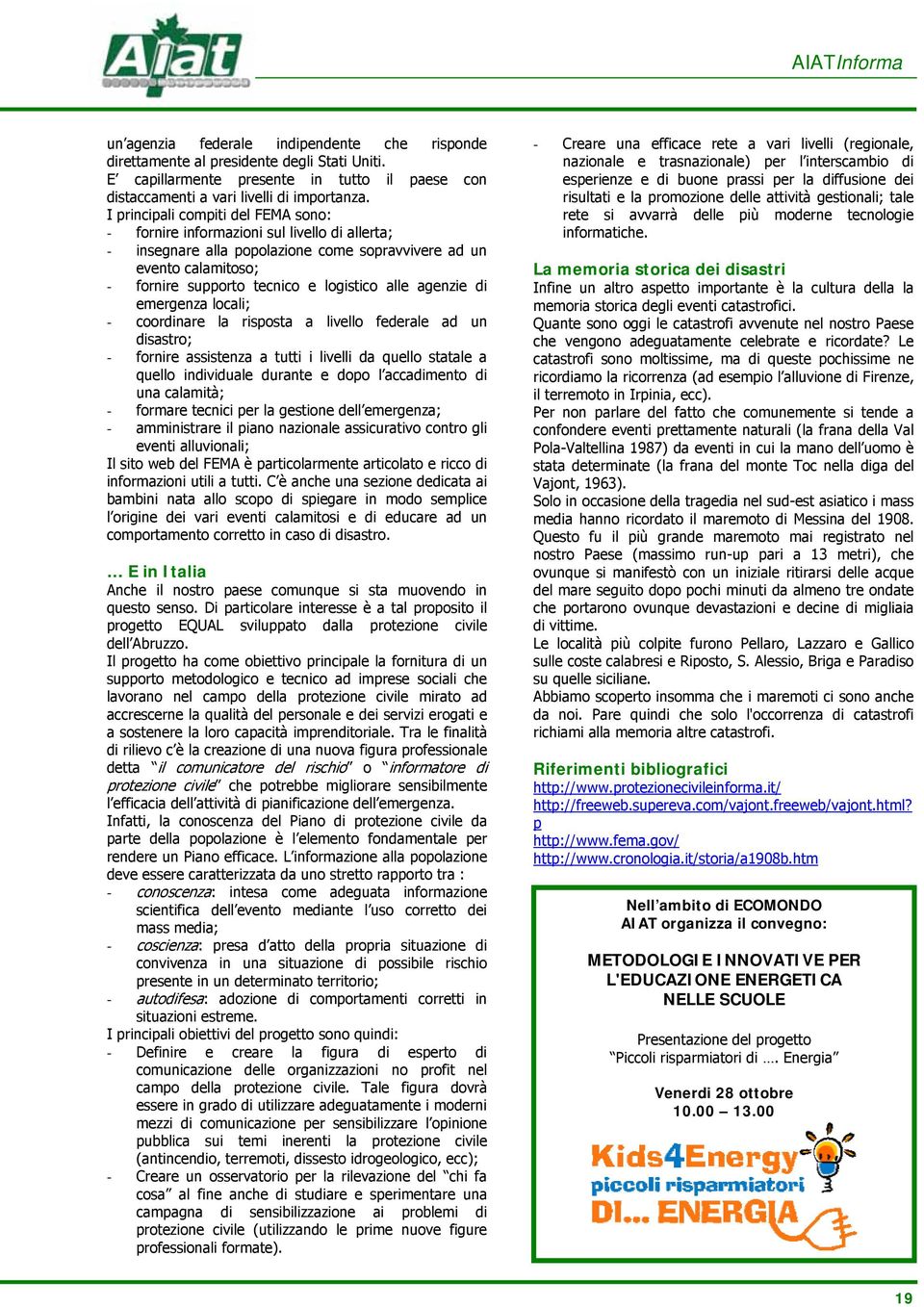 agenzie di emergenza locali; - coordinare la risposta a livello federale ad un disastro; - fornire assistenza a tutti i livelli da quello statale a quello individuale durante e dopo l accadimento di